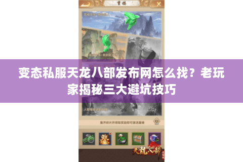 变态私服天龙八部发布网怎么找？老玩家揭秘三大避坑技巧