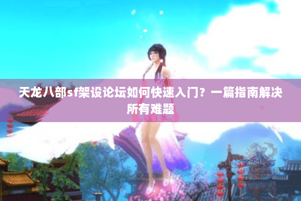 天龙八部sf架设论坛如何快速入门？一篇指南解决所有难题