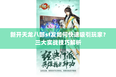 新开天龙八部sf发如何快速吸引玩家?三大实战技巧解析 新开天龙八部sf发如何快速吸引玩家?三大实战技巧解析