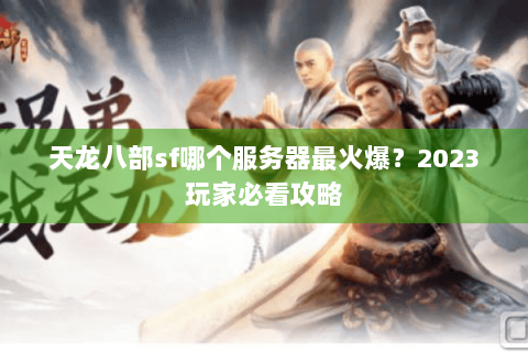 天龙八部sf哪个服务器最火爆？2023玩家必看攻略