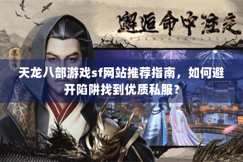 天龙八部游戏sf网站推荐指南，如何避开陷阱找到优质私服？