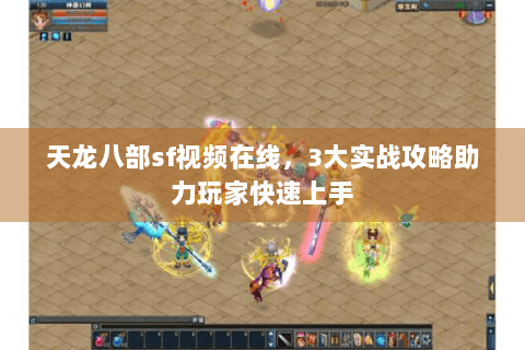 天龙八部sf视频在线,3大实战攻略助力玩家快速上手 天龙八部sf视频在线,3大实战攻略助力玩家快速上手