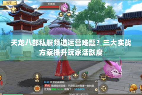 天龙八部私服频道运营难题？三大实战方案提升玩家活跃度