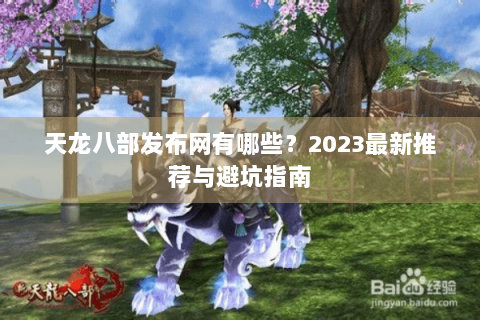 天龙八部发布网有哪些？2023最新推荐与避坑指南