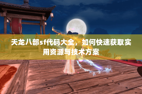 天龙八部sf代码大全，如何快速获取实用资源与技术方案