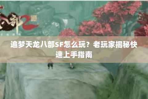 追梦天龙八部SF怎么玩？老玩家揭秘快速上手指南
