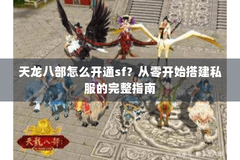 天龙八部怎么开通sf？从零开始搭建私服的完整指南
