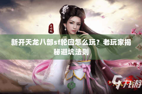 新开天龙八部sf轮回怎么玩？老玩家揭秘避坑法则