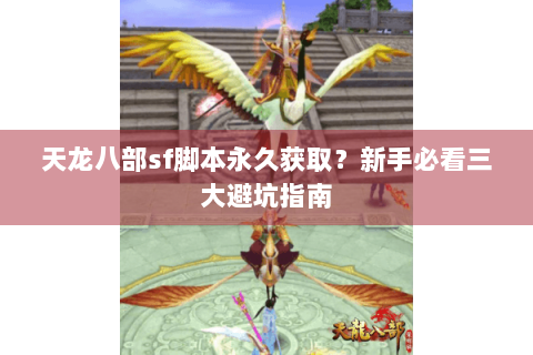 天龙八部sf脚本永久获取？新手必看三大避坑指南