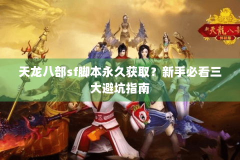 天龙八部sf脚本永久获取？新手必看三大避坑指南