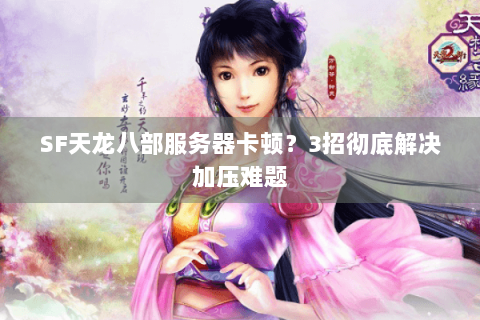 SF天龙八部服务器卡顿？3招彻底解决加压难题