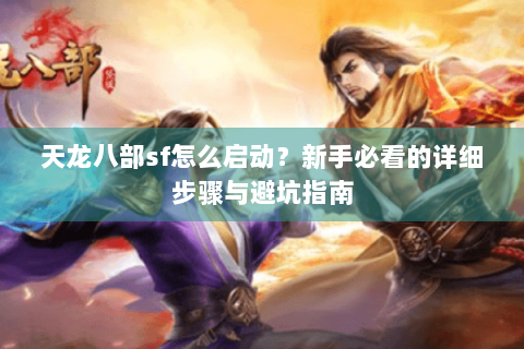 天龙八部sf怎么启动？新手必看的详细步骤与避坑指南