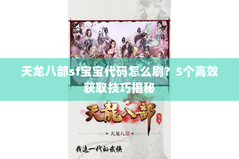 天龙八部sf宝宝代码怎么刷？5个高效获取技巧揭秘