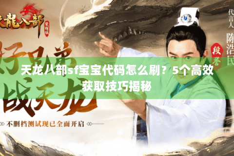 天龙八部sf宝宝代码怎么刷？5个高效获取技巧揭秘