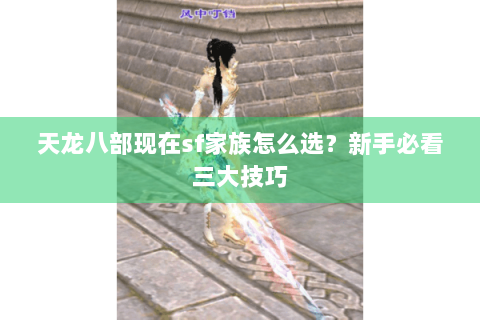 天龙八部现在sf家族怎么选？新手必看三大技巧