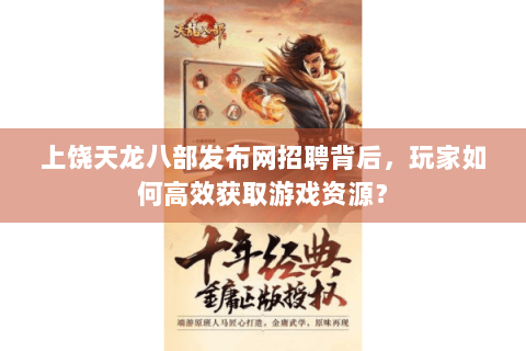 上饶天龙八部发布网招聘背后，玩家如何高效获取游戏资源？