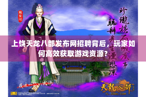 上饶天龙八部发布网招聘背后，玩家如何高效获取游戏资源？