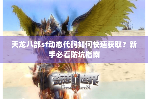天龙八部sf动态代码如何快速获取？新手必看防坑指南