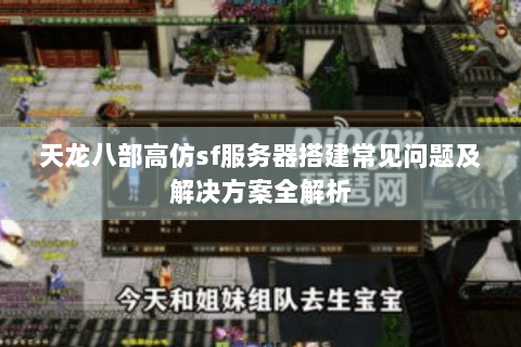 天龙八部高仿sf服务器搭建常见问题及解决方案全解析