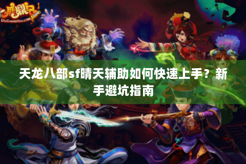 天龙八部sf晴天辅助如何快速上手？新手避坑指南