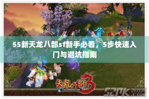 55新天龙八部sf新手必看，5步快速入门与避坑指南