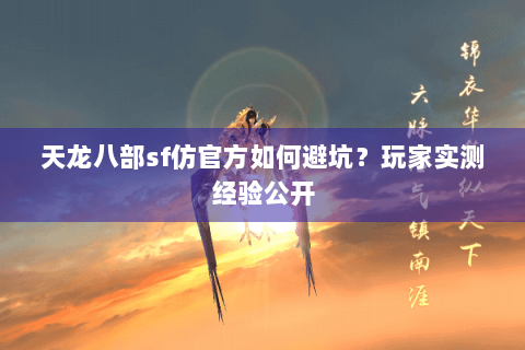 天龙八部sf仿官方如何避坑？玩家实测经验公开