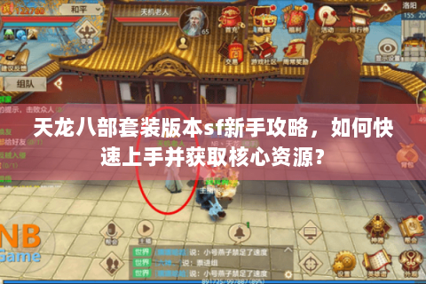天龙八部套装版本sf新手攻略,如何快速上手并获取核心资源? 天龙八部套装版本sf新手攻略,如何快速上手并获取核心资源?
