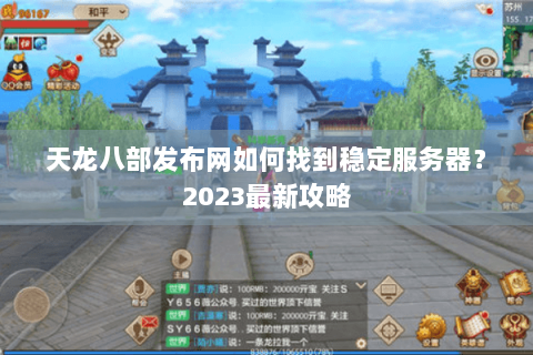 天龙八部发布网如何找到稳定服务器？2023最新攻略