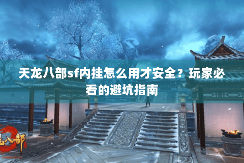 天龙八部sf内挂怎么用才安全？玩家必看的避坑指南