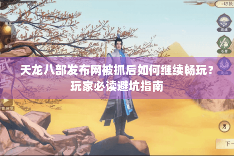 天龙八部发布网被抓后如何继续畅玩？玩家必读避坑指南