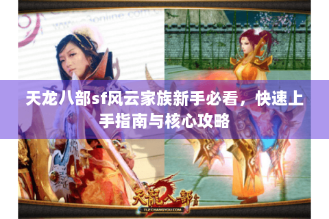 天龙八部sf风云家族新手必看，快速上手指南与核心攻略