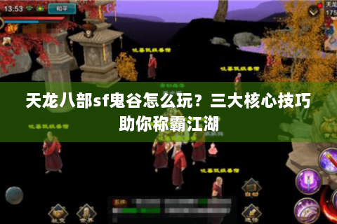 天龙八部sf鬼谷怎么玩？三大核心技巧助你称霸江湖