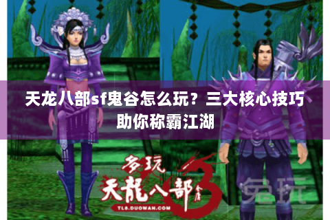 天龙八部sf鬼谷怎么玩？三大核心技巧助你称霸江湖