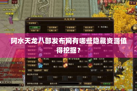阿水天龙八部发布网有哪些隐藏资源值得挖掘？
