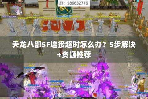 天龙八部SF连接超时怎么办？5步解决+资源推荐
