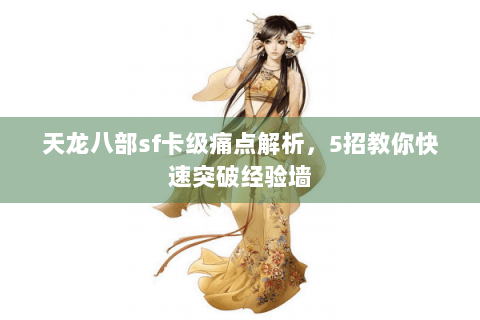 天龙八部sf卡级痛点解析，5招教你快速突破经验墙