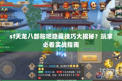 sf天龙八部贴吧隐藏技巧大揭秘？玩家必看实战指南