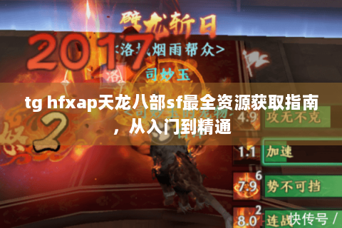 tg hfxap天龙八部sf最全资源获取指南，从入门到精通