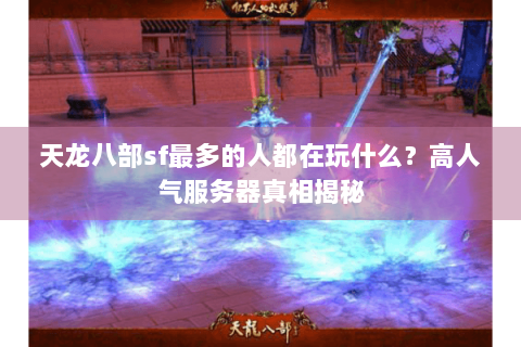 天龙八部sf最多的人都在玩什么？高人气服务器真相揭秘