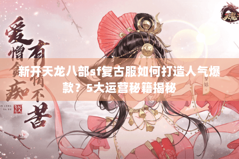 新开天龙八部sf复古服如何打造人气爆款？5大运营秘籍揭秘