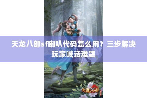 天龙八部sf喇叭代码怎么用？三步解决玩家喊话难题