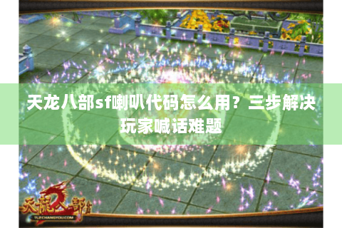 天龙八部sf喇叭代码怎么用？三步解决玩家喊话难题