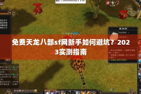 免费天龙八部sf网新手如何避坑?2023实测指南 免费天龙八部sf网新手如何避坑?2023实测指南