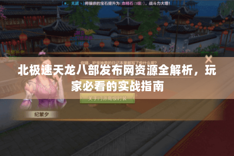 北极速天龙八部发布网资源全解析，玩家必看的实战指南