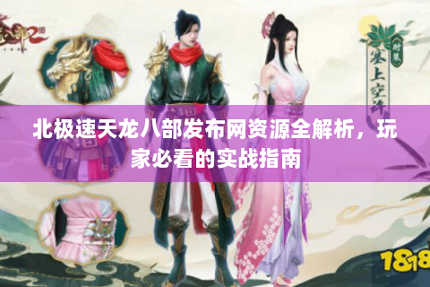 北极速天龙八部发布网资源全解析，玩家必看的实战指南