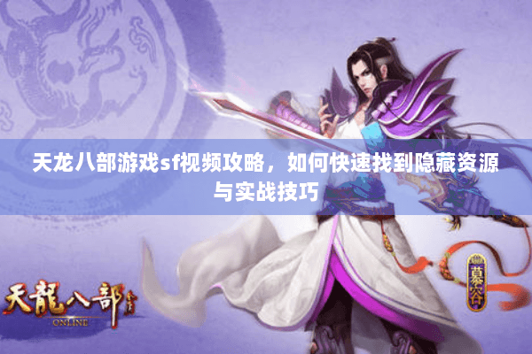 天龙八部游戏sf视频攻略，如何快速找到隐藏资源与实战技巧