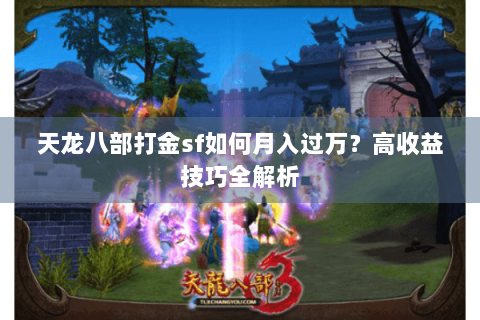 天龙八部打金sf如何月入过万？高收益技巧全解析