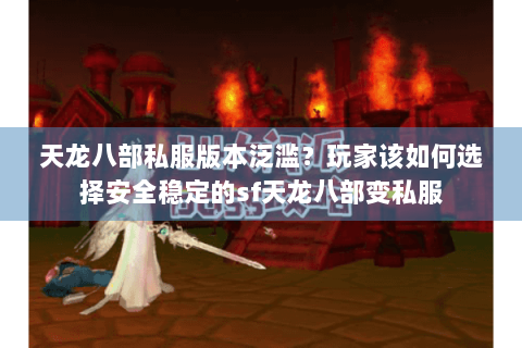 天龙八部私服版本泛滥？玩家该如何选择安全稳定的sf天龙八部变私服