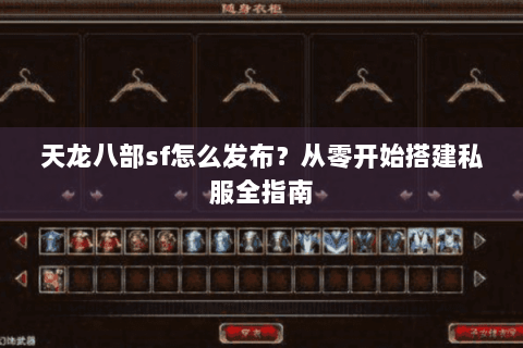 天龙八部sf怎么发布？从零开始搭建私服全指南