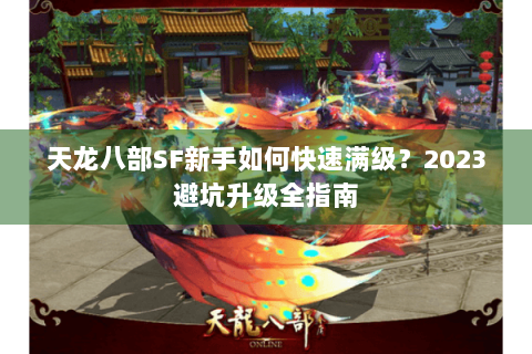 天龙八部SF新手如何快速满级？2023避坑升级全指南